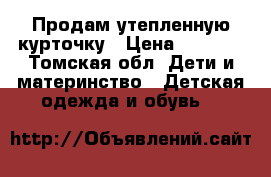 Продам утепленную курточку › Цена ­ 1 700 - Томская обл. Дети и материнство » Детская одежда и обувь   